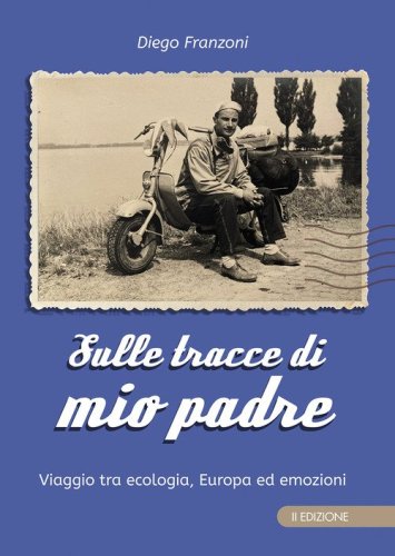 Sulle tracce di mio padre. Viaggio tra ecologia, Europa ed emozioni