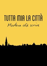 Tutta mia la citt&agrave;. Modena che scrive
