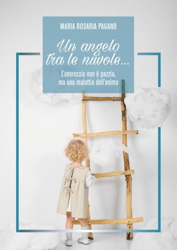 Un angelo tra le nuvole... L'anoressia non &egrave; pazzia, ma una malattia dell'anima