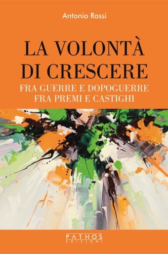 La volont&agrave; di crescere. Fra guerre e dopoguerre - fra premi e castighi