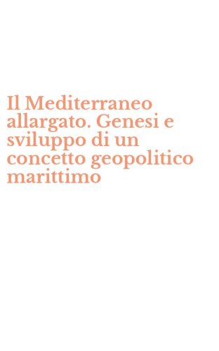 Il Mediterraneo allargato. Genesi e sviluppo di un concetto geopolitico marittimo