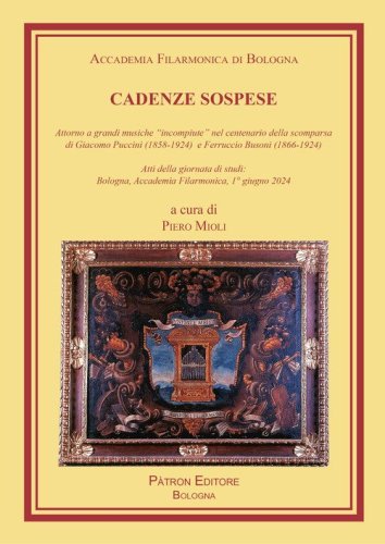 Cadenze sospese. Attorno a grandi musiche &laquo;incompiute&raquo; nel centenario della scomparsa di G. Puccini e F. Busoni (Atti della giornata di studi: Bologna, Accademia Filarmonica, 1&deg; giugno 2024)
