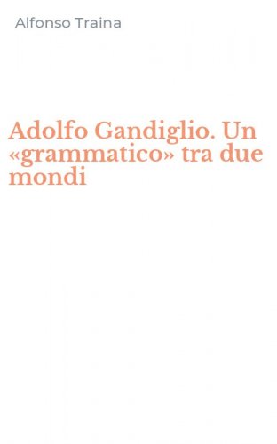 Adolfo Gandiglio. Un &laquo;grammatico&raquo; tra due mondi