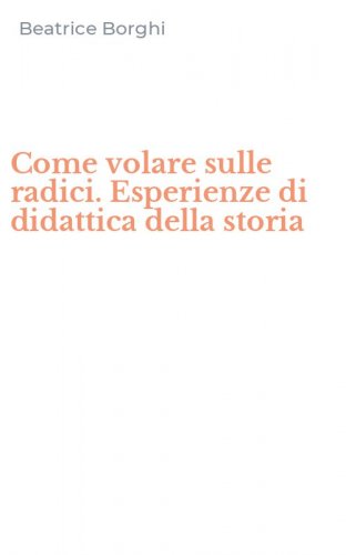 Come volare sulle radici. Esperienze di didattica della storia