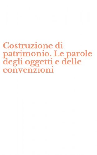 Costruzione di patrimonio. Le parole degli oggetti e delle convenzioni