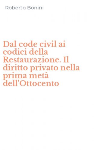Dal code civil ai codici della Restaurazione. Il diritto privato nella prima met&agrave; dell'Ottocento