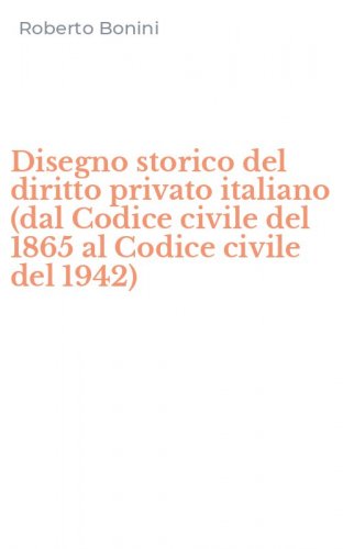 Disegno storico del diritto privato italiano (dal Codice civile del 1865 al Codice civile del 1942)