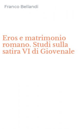 Eros e matrimonio romano. Studi sulla satira VI di Giovenale