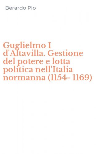 Guglielmo I d'Altavilla. Gestione del potere e lotta politica nell'Italia normanna (1154-1169)