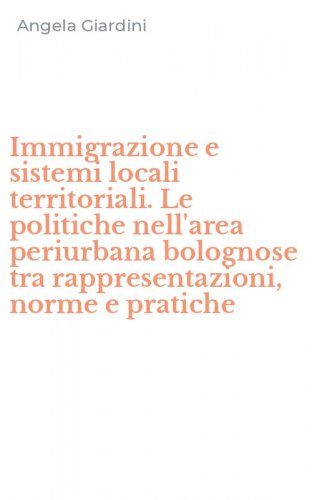 Immigrazione e sistemi locali territoriali. Le politiche nell'area periurbana bolognose tra rappresentazioni, norme e pratiche