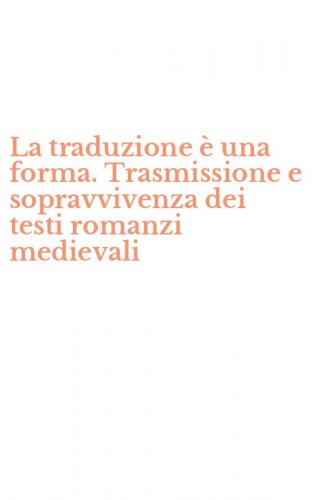 La traduzione &egrave; una forma. Trasmissione e sopravvivenza dei testi romanzi medievali