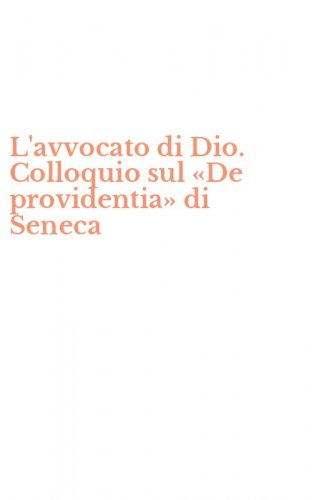 L'avvocato di Dio. Colloquio sul &laquo;De providentia&raquo; di Seneca