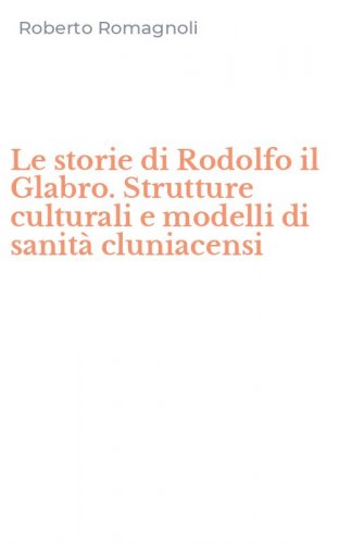 Le storie di Rodolfo il Glabro. Strutture culturali e modelli di sanit&agrave; cluniacensi