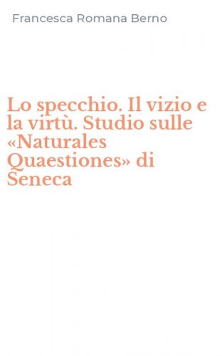 Lo specchio. Il vizio e la virt&ugrave;. Studio sulle &laquo;Naturales Quaestiones&raquo; di Seneca