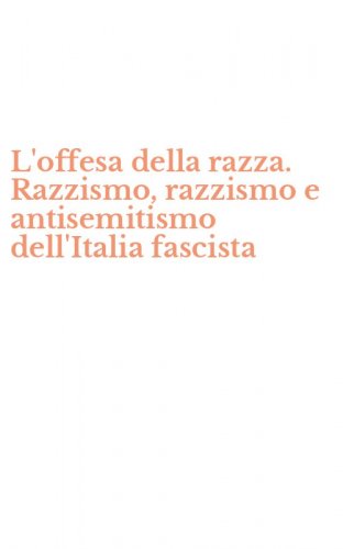 L'offesa della razza. Razzismo, razzismo e antisemitismo dell'Italia fascista