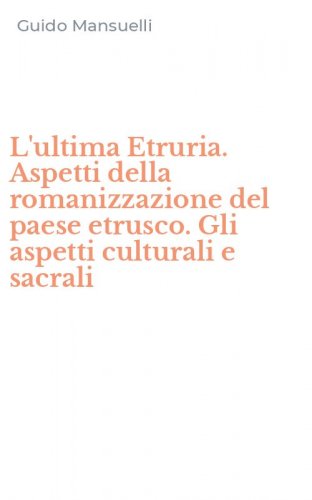 L'ultima Etruria. Aspetti della romanizzazione del paese etrusco. Gli aspetti culturali e sacrali