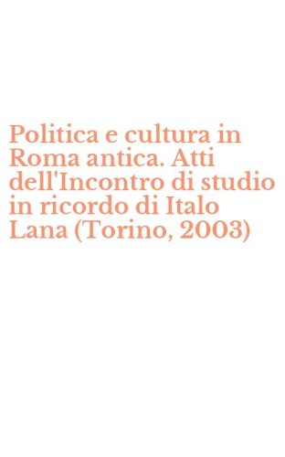 Politica e cultura in Roma antica. Atti dell'Incontro di studio in ricordo di Italo Lana (Torino, 2003)