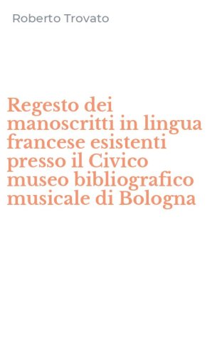 Regesto dei manoscritti in lingua francese esistenti presso il Civico museo bibliografico musicale di Bologna