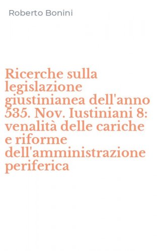 Ricerche sulla legislazione giustinianea dell'anno 535. Nov. Iustiniani 8: venalit&agrave; delle cariche e riforme dell'amministrazione periferica