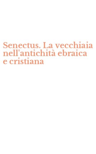 Senectus. La vecchiaia nell'antichit&agrave; ebraica e cristiana
