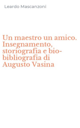 Un maestro un amico. Insegnamento, storiografia e bio-bibliografia di Augusto Vasina
