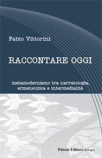 Raccontare oggi. Metamodernismo tra narratologia, ermeneutica e intermedialit&agrave;