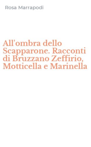All'ombra dello Scapparone. Racconti di Bruzzano Zeffirio, Motticella e Marinella