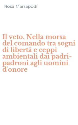 Il veto. Nella morsa del comando tra sogni di libert&agrave; e ceppi ambientali dai padri-padroni agli uomini d'onore