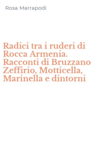 Radici tra i ruderi di Rocca Armenia. Racconti di Bruzzano Zeffirio, Motticella, Marinella e dintorni