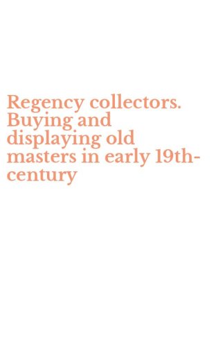 Regency collectors. Buying and displaying old masters in early 19th-century