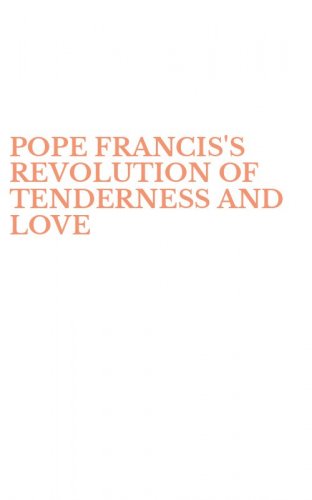 POPE FRANCIS'S REVOLUTION OF TENDERNESS AND LOVE