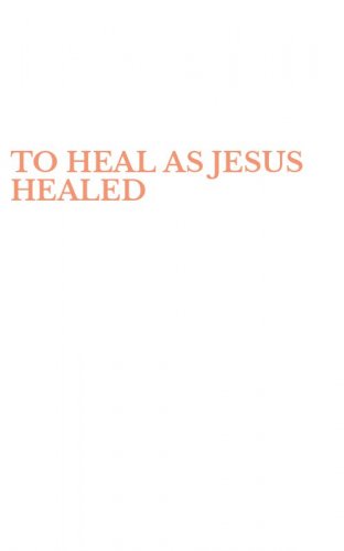 TO HEAL AS JESUS HEALED