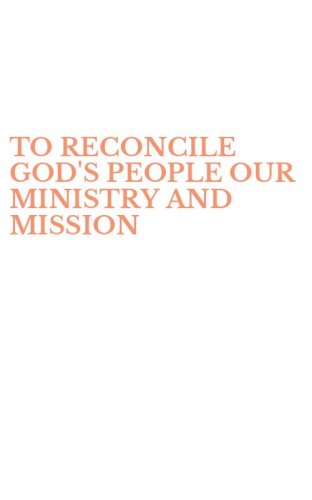 TO RECONCILE GOD'S PEOPLE OUR MINISTRY AND MISSION