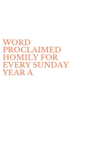 WORD PROCLAIMED HOMILY FOR EVERY SUNDAY YEAR A