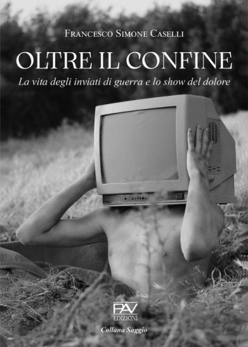 Oltre il confine. La vita degli inviati di guerra e lo show del dolore