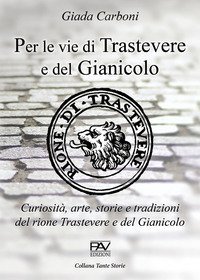 Per le vie di Trastevere e del Gianicolo. Curiosit&agrave;, arte, storie e tradizioni del rione Trastevere e del Gianicolo