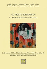 &laquo;Il prete bambino&raquo;. La rivelazione di un mistero. Studi in onore di Mons. Michele Sasso, presbitero della Chiesa di Napoli per una nuova evangelizzazione