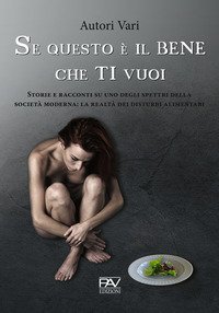Se questo &egrave; il bene che ti vuoi. Storie e racconti su uno degli spettri della societ&agrave; moderna: la realt&agrave; dei disturbi alimentari