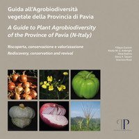 Guida all'agrobiodiversit&agrave; vegetale della Provincia di Pavia-A Guide to Plant Agrobiodiversity of the Province of Pavia (N-Italy)-Riscoperta, conservazione e valorizzazione. Rediscovery, conservation and revival