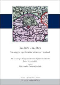 Scoprire le identit&agrave;. Un viaggio esperienziale attraverso i territori. Atti del convegno &laquo;integrare e valorizzare il patrimonio culturale&raquo; (Pavia, 9-10 ottobre 2008)