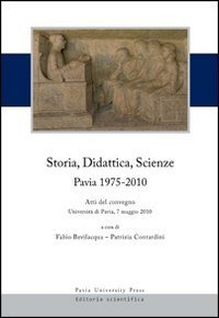 Storia, didattica, scienze. Pavia 1975-2010. Atti del Convegno (Universit&agrave; di Pavia, 7 maggio 2010)