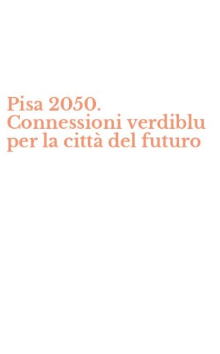 Pisa 2050. Connessioni verdiblu per la citt&agrave; del futuro