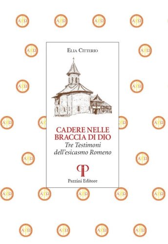Cadere nelle braccia di Dio. Tre testimoni dell'esicasmo Romeno