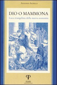 Dio o Mammona. Luca evangelista della nuova economia - LUCA EVANGELISTA DELLA NUOVA ECONOMIA