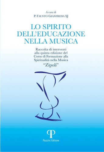 Lo spirito dell'educazione nella musica. Raccolta di interventi alla quinta edizione del Corso di Formazione alla Spiritualit&agrave; nella Musica &laquo;Zipoli&raquo;