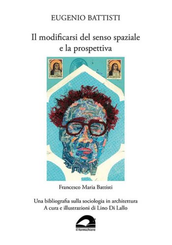Eugenio Battisti. Il modificarsi del senso spaziale e la prospettiva - Francesco Maria Battisti. Una bibliografia sulla sociologia in architettura