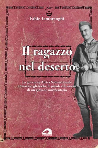Il ragazzo nel deserto. La guerra in Africa settentrionale attraverso gli occhi, le parole e le azioni di un giovane universitario
