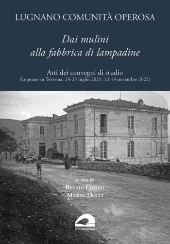 Lugnano comunit&agrave; operosa. Dai mulini alla fabbrica di lampadine. Atti dei convegni di studio (Lugnano in Teverina, 24-25 luglio 2021, 12-13 novembre 2022)