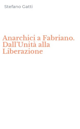 Anarchici a Fabriano. Dall'Unit&agrave; alla Liberazione