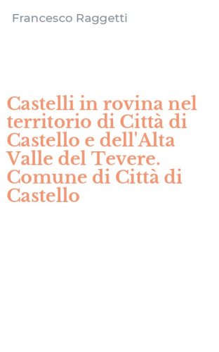 Castelli in rovina nel territorio di Citt&agrave; di Castello e dell'Alta Valle del Tevere. Comune di Citt&agrave; di Castello